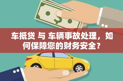 东阳车抵贷 与 车辆事故处理，如何保障您的财务安全？