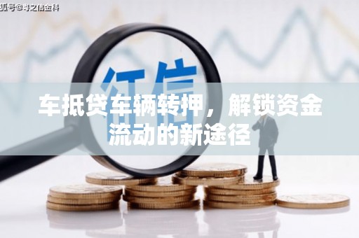 清远车抵贷车辆转押，解锁资金流动的新途径