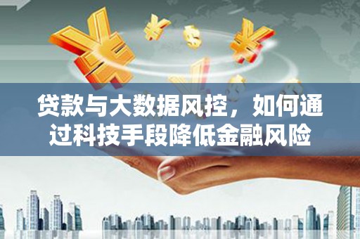 大肚贷款与大数据风控，如何通过科技手段降低金融风险