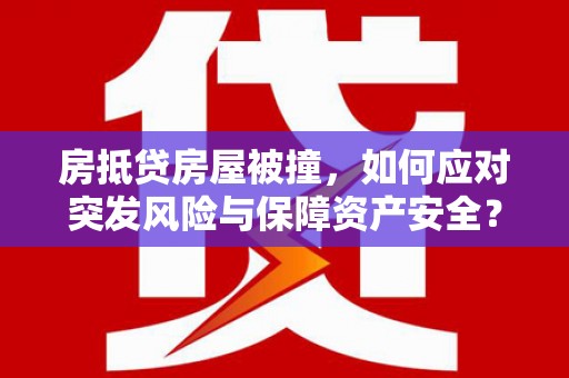 贡嘎房抵贷房屋被撞，如何应对突发风险与保障资产安全？