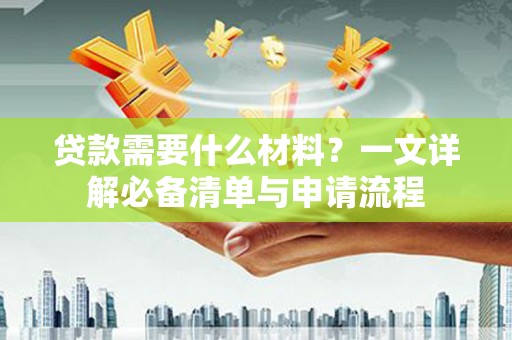 北湖贷款需要什么材料？一文详解必备清单与申请流程