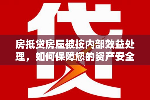 博山房抵贷房屋被按内部效益处理，如何保障您的资产安全？
