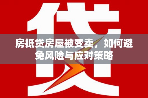 科右前旗房抵贷房屋被变卖，如何避免风险与应对策略