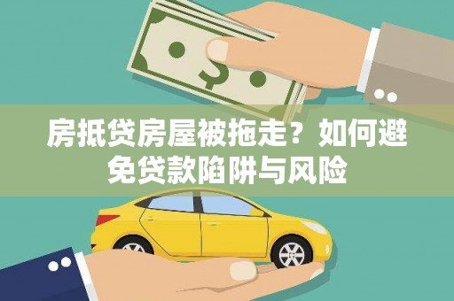 达茂旗房抵贷房屋被拖走？如何避免贷款陷阱与风险