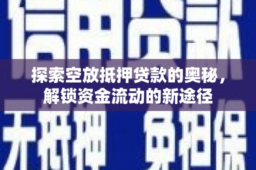 革吉探索空放抵押贷款的奥秘，解锁资金流动的新途径