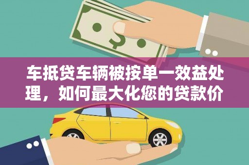 安丘车抵贷车辆被按单一效益处理，如何最大化您的贷款价值？