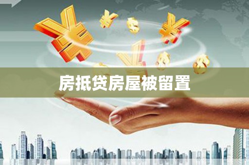 荔城房抵贷房屋被留置