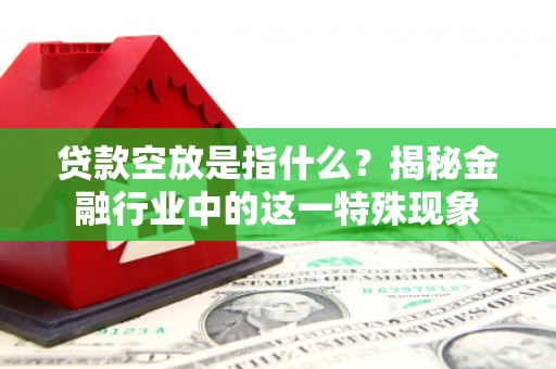 新市贷款空放是指什么？揭秘金融行业中的这一特殊现象
