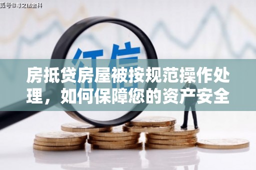 封丘房抵贷房屋被按规范操作处理，如何保障您的资产安全？