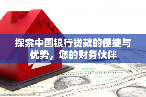 亭湖探索中国银行贷款的便捷与优势，您的财务伙伴
