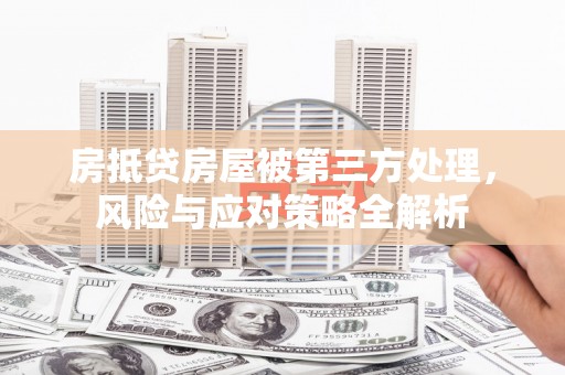 大连房抵贷房屋被第三方处理，风险与应对策略全解析