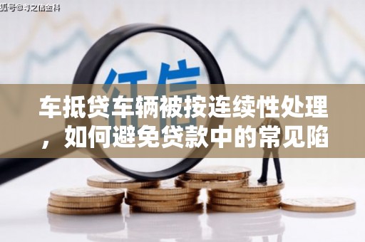 山上车抵贷车辆被按连续性处理，如何避免贷款中的常见陷阱？