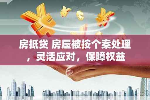 山上房抵贷 房屋被按个案处理，灵活应对，保障权益