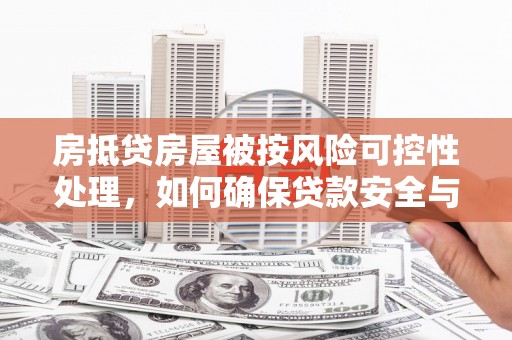 四会房抵贷房屋被按风险可控性处理，如何确保贷款安全与资产保值