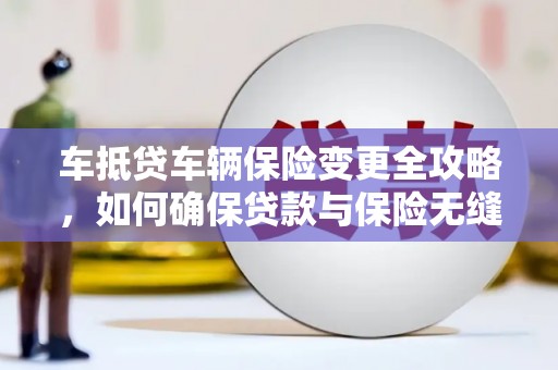 越西车抵贷车辆保险变更全攻略，如何确保贷款与保险无缝衔接