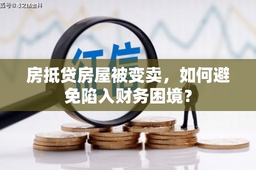 内乡房抵贷房屋被变卖，如何避免陷入财务困境？