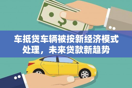 五通桥车抵贷车辆被按新经济模式处理，未来贷款新趋势