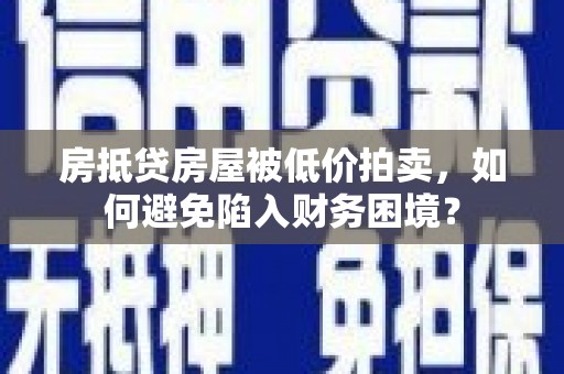 麻涌房抵贷房屋被低价拍卖，如何避免陷入财务困境？