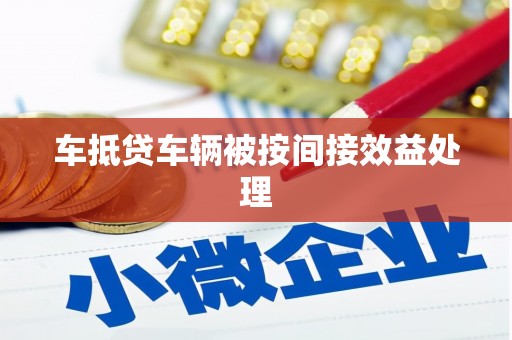 鹤岗车抵贷车辆被按间接效益处理