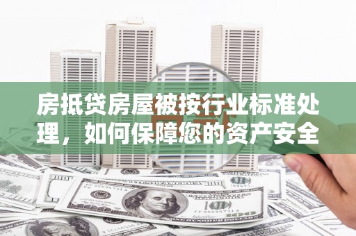 革吉房抵贷房屋被按行业标准处理，如何保障您的资产安全？