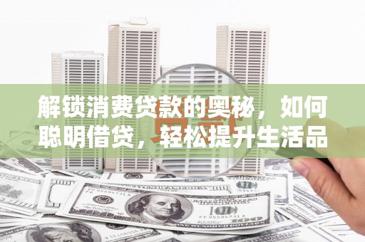 西港解锁消费贷款的奥秘，如何聪明借贷，轻松提升生活品质
