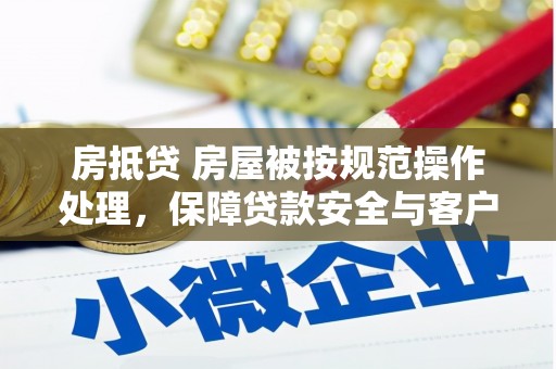利川房抵贷 房屋被按规范操作处理，保障贷款安全与客户权益