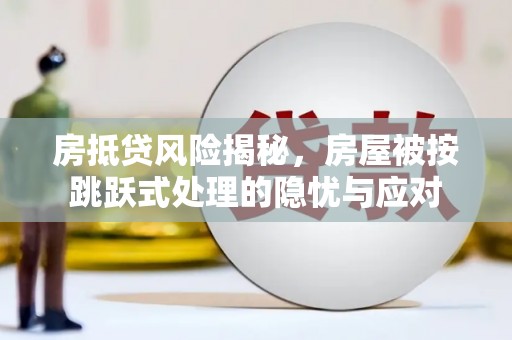 桃园房抵贷风险揭秘，房屋被按跳跃式处理的隐忧与应对