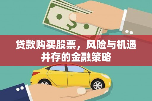 革吉贷款购买股票，风险与机遇并存的金融策略