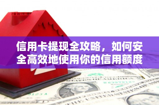马关信用卡提现全攻略，如何安全高效地使用你的信用额度