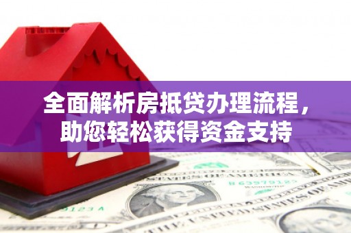 武功全面解析房抵贷办理流程，助您轻松获得资金支持