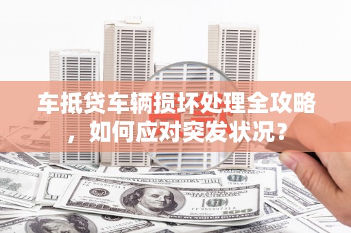 山上车抵贷车辆损坏处理全攻略，如何应对突发状况？