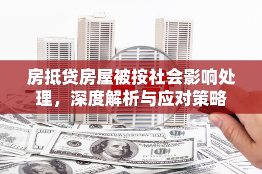 福清房抵贷房屋被按社会影响处理，深度解析与应对策略
