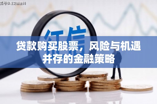 雄关贷款购买股票，风险与机遇并存的金融策略