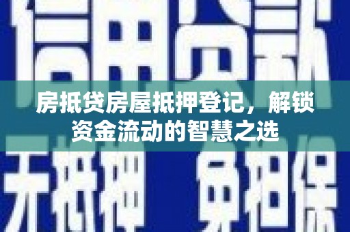金平房抵贷房屋抵押登记，解锁资金流动的智慧之选