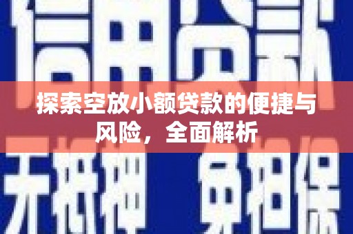 乌兰浩特探索空放小额贷款的便捷与风险，全面解析