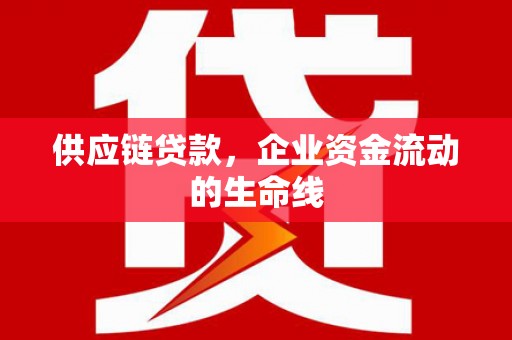 隆德供应链贷款，企业资金流动的生命线
