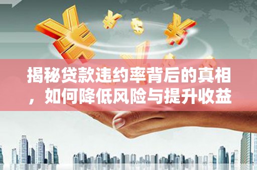 雄关揭秘贷款违约率背后的真相，如何降低风险与提升收益
