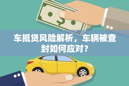 泾川车抵贷风险解析，车辆被查封如何应对？