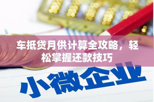 白云鄂博矿区车抵贷月供计算全攻略，轻松掌握还款技巧