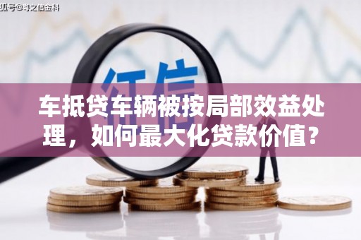 资源车抵贷车辆被按局部效益处理，如何最大化贷款价值？