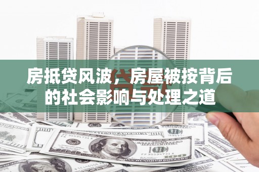 望城房抵贷风波，房屋被按背后的社会影响与处理之道