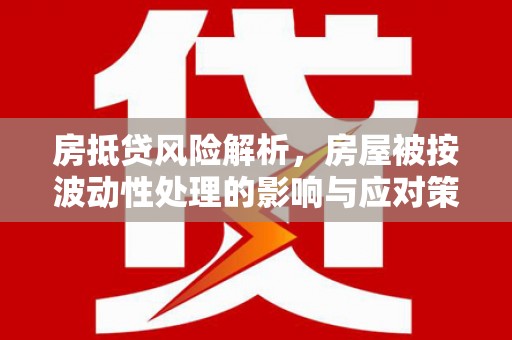 藤县房抵贷风险解析，房屋被按波动性处理的影响与应对策略