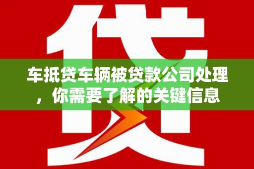 白云鄂博矿区车抵贷车辆被贷款公司处理，你需要了解的关键信息