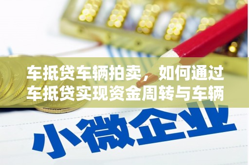 白云鄂博矿区车抵贷车辆拍卖，如何通过车抵贷实现资金周转与车辆变现