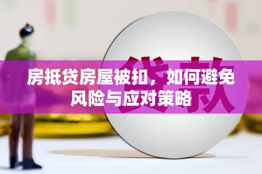 莲都房抵贷房屋被扣，如何避免风险与应对策略