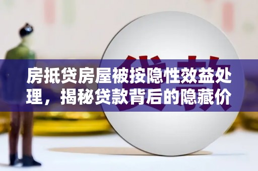 郸城房抵贷房屋被按隐性效益处理，揭秘贷款背后的隐藏价值