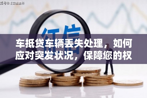 乌兰浩特车抵贷车辆丢失处理，如何应对突发状况，保障您的权益