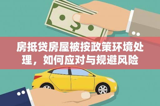 雄关房抵贷房屋被按政策环境处理，如何应对与规避风险