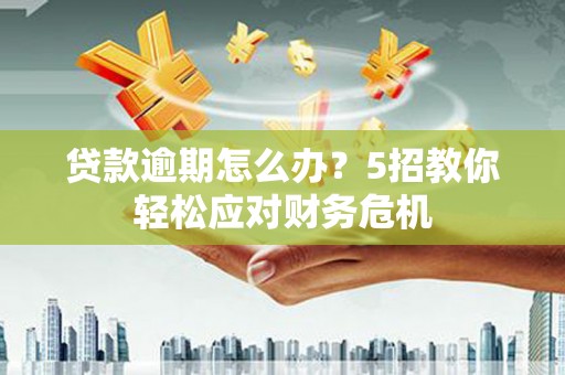 无极贷款逾期怎么办？5招教你轻松应对财务危机