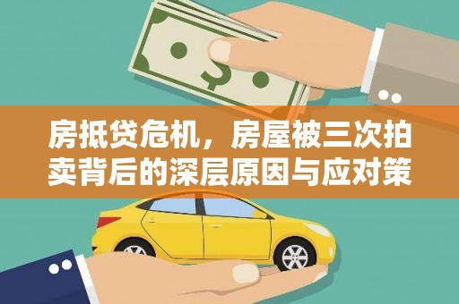 平南房抵贷危机，房屋被三次拍卖背后的深层原因与应对策略